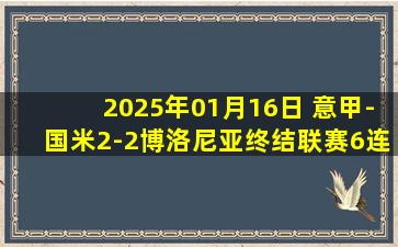 2025年01月16日 意甲-国米2-2博洛尼亚终结联赛6连胜 劳塔罗破门邓弗里斯建功